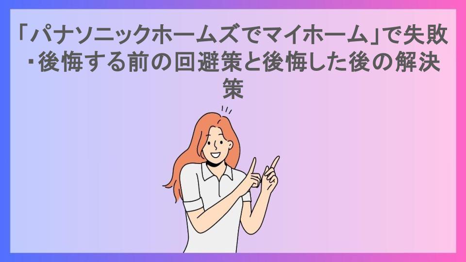 「パナソニックホームズでマイホーム」で失敗・後悔する前の回避策と後悔した後の解決策